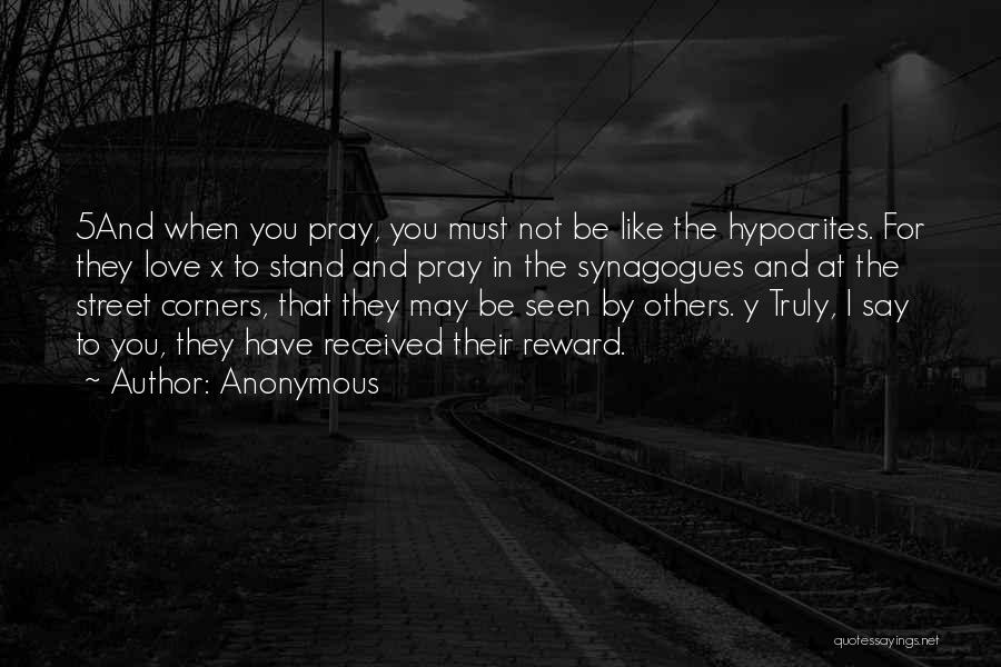 Anonymous Quotes: 5and When You Pray, You Must Not Be Like The Hypocrites. For They Love X To Stand And Pray In