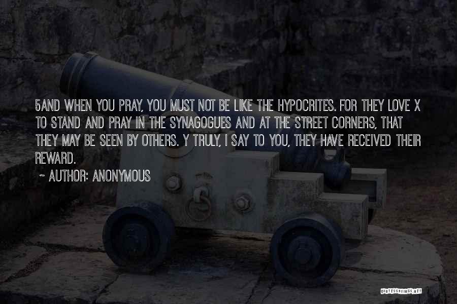 Anonymous Quotes: 5and When You Pray, You Must Not Be Like The Hypocrites. For They Love X To Stand And Pray In