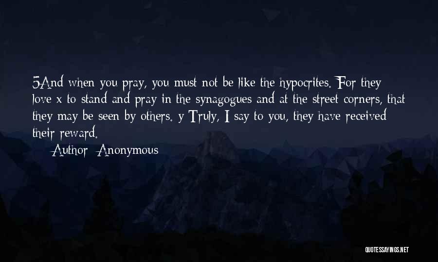 Anonymous Quotes: 5and When You Pray, You Must Not Be Like The Hypocrites. For They Love X To Stand And Pray In