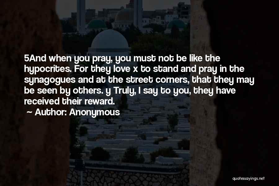 Anonymous Quotes: 5and When You Pray, You Must Not Be Like The Hypocrites. For They Love X To Stand And Pray In