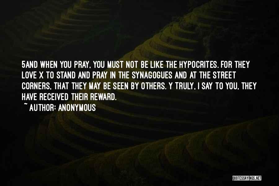 Anonymous Quotes: 5and When You Pray, You Must Not Be Like The Hypocrites. For They Love X To Stand And Pray In