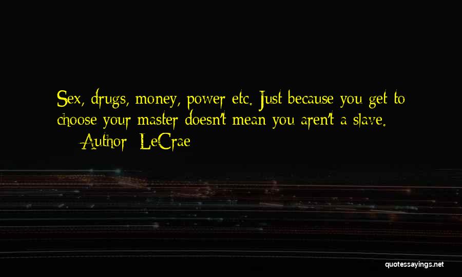 LeCrae Quotes: Sex, Drugs, Money, Power Etc. Just Because You Get To Choose Your Master Doesn't Mean You Aren't A Slave.