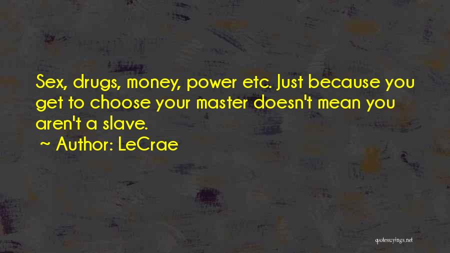 LeCrae Quotes: Sex, Drugs, Money, Power Etc. Just Because You Get To Choose Your Master Doesn't Mean You Aren't A Slave.