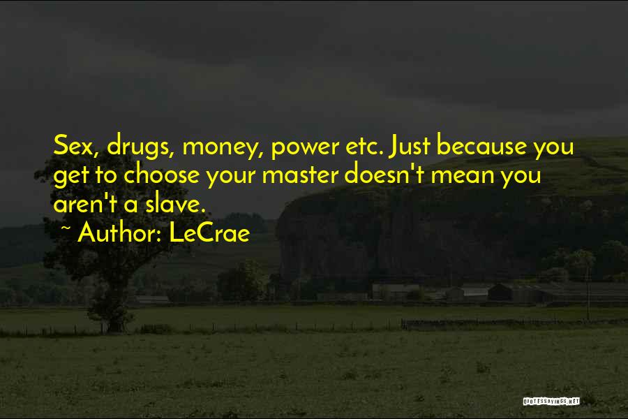 LeCrae Quotes: Sex, Drugs, Money, Power Etc. Just Because You Get To Choose Your Master Doesn't Mean You Aren't A Slave.