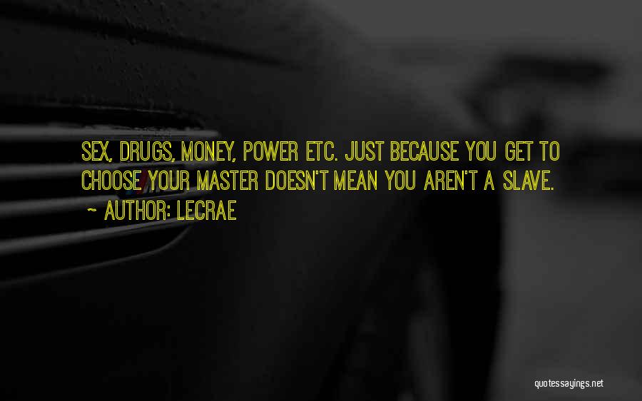 LeCrae Quotes: Sex, Drugs, Money, Power Etc. Just Because You Get To Choose Your Master Doesn't Mean You Aren't A Slave.