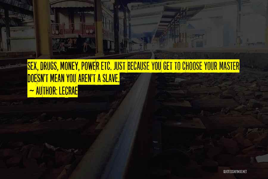 LeCrae Quotes: Sex, Drugs, Money, Power Etc. Just Because You Get To Choose Your Master Doesn't Mean You Aren't A Slave.