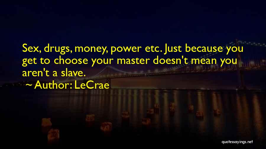 LeCrae Quotes: Sex, Drugs, Money, Power Etc. Just Because You Get To Choose Your Master Doesn't Mean You Aren't A Slave.