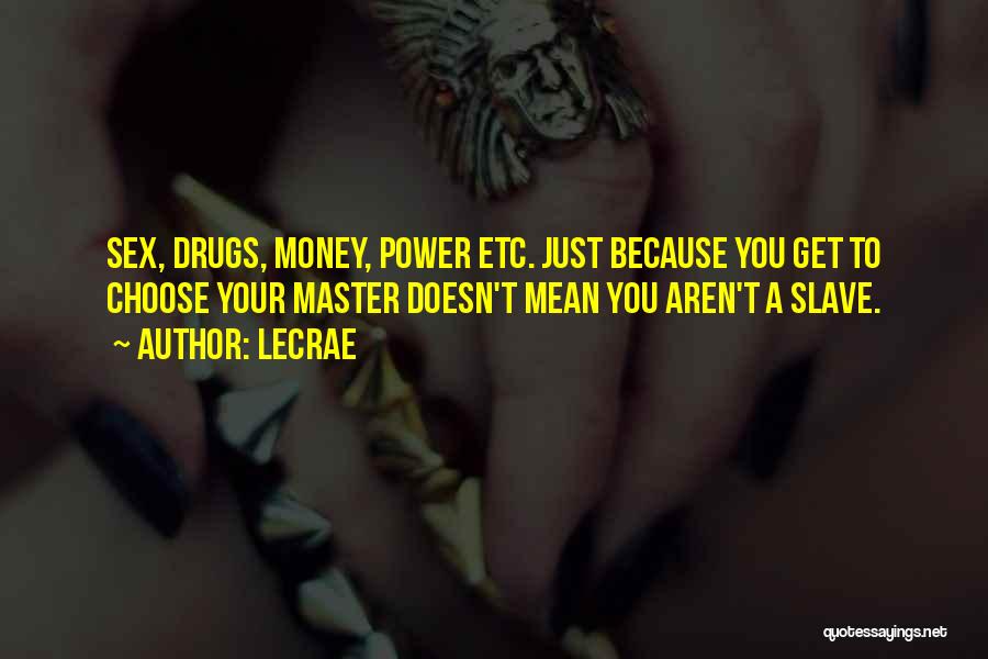 LeCrae Quotes: Sex, Drugs, Money, Power Etc. Just Because You Get To Choose Your Master Doesn't Mean You Aren't A Slave.