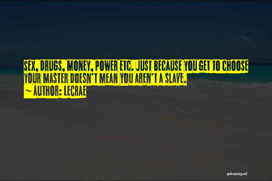 LeCrae Quotes: Sex, Drugs, Money, Power Etc. Just Because You Get To Choose Your Master Doesn't Mean You Aren't A Slave.