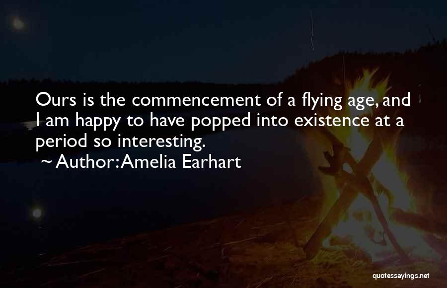 Amelia Earhart Quotes: Ours Is The Commencement Of A Flying Age, And I Am Happy To Have Popped Into Existence At A Period