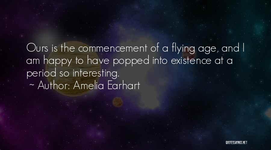 Amelia Earhart Quotes: Ours Is The Commencement Of A Flying Age, And I Am Happy To Have Popped Into Existence At A Period