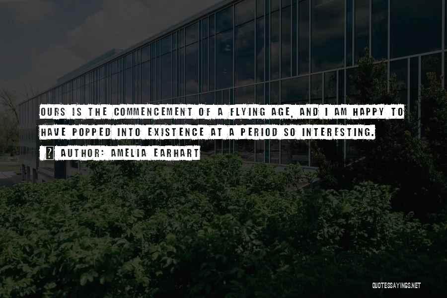 Amelia Earhart Quotes: Ours Is The Commencement Of A Flying Age, And I Am Happy To Have Popped Into Existence At A Period