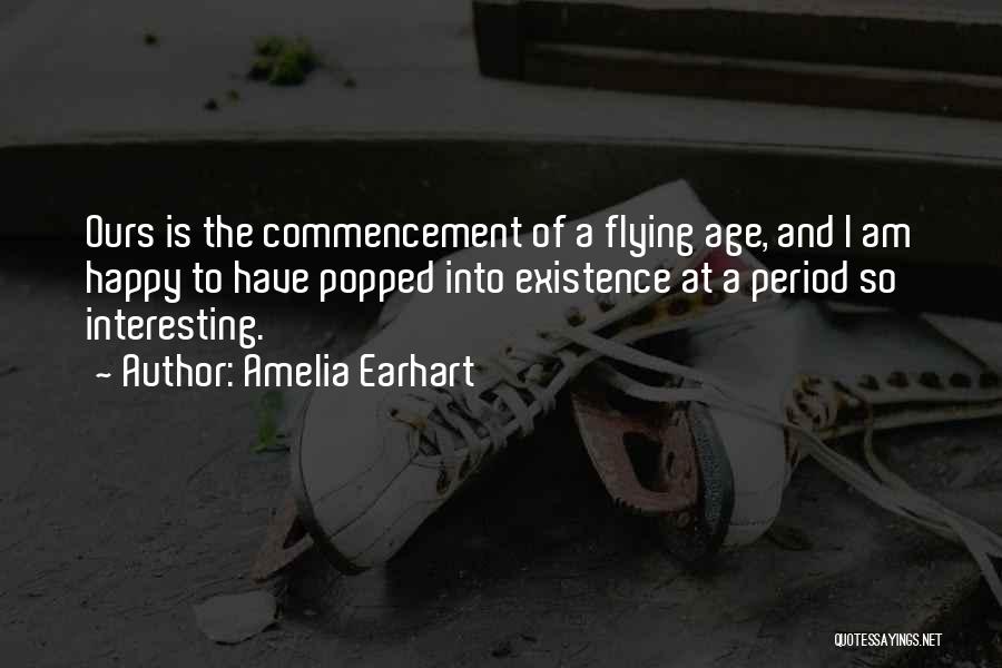 Amelia Earhart Quotes: Ours Is The Commencement Of A Flying Age, And I Am Happy To Have Popped Into Existence At A Period