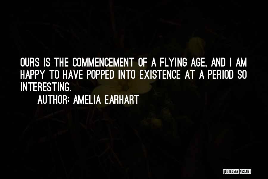 Amelia Earhart Quotes: Ours Is The Commencement Of A Flying Age, And I Am Happy To Have Popped Into Existence At A Period