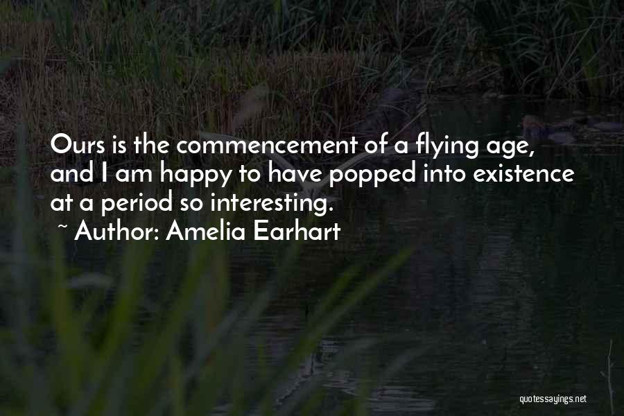 Amelia Earhart Quotes: Ours Is The Commencement Of A Flying Age, And I Am Happy To Have Popped Into Existence At A Period