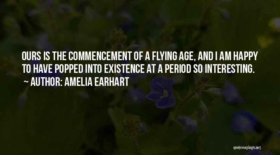 Amelia Earhart Quotes: Ours Is The Commencement Of A Flying Age, And I Am Happy To Have Popped Into Existence At A Period