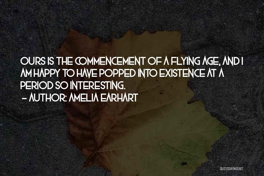 Amelia Earhart Quotes: Ours Is The Commencement Of A Flying Age, And I Am Happy To Have Popped Into Existence At A Period