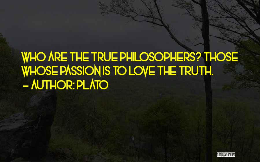 Plato Quotes: Who Are The True Philosophers? Those Whose Passion Is To Love The Truth.