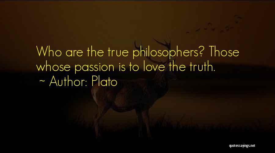 Plato Quotes: Who Are The True Philosophers? Those Whose Passion Is To Love The Truth.