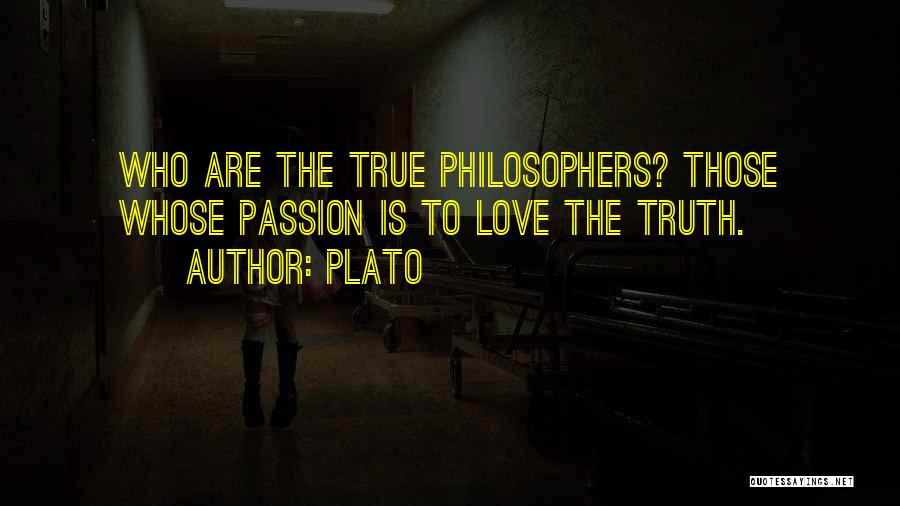 Plato Quotes: Who Are The True Philosophers? Those Whose Passion Is To Love The Truth.