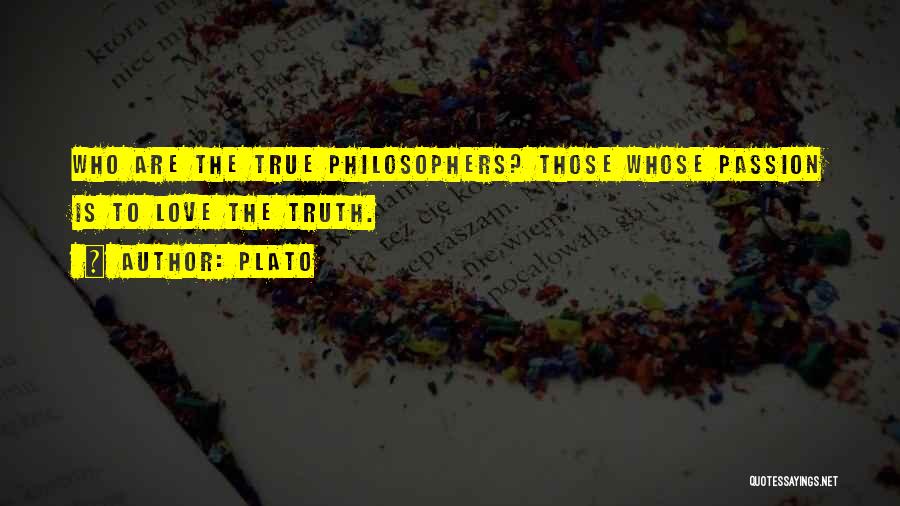 Plato Quotes: Who Are The True Philosophers? Those Whose Passion Is To Love The Truth.