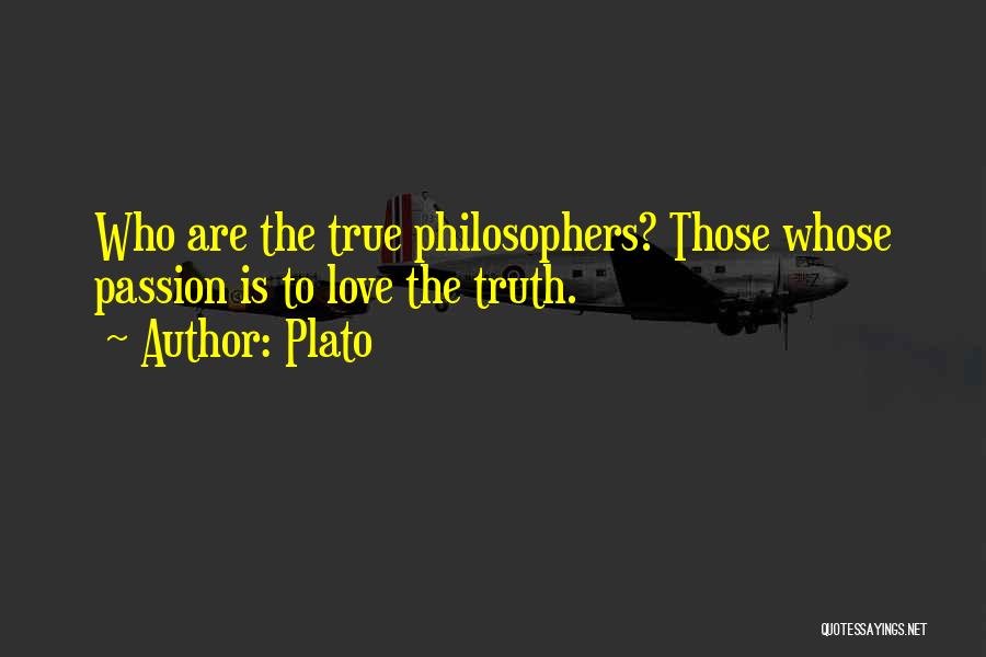 Plato Quotes: Who Are The True Philosophers? Those Whose Passion Is To Love The Truth.