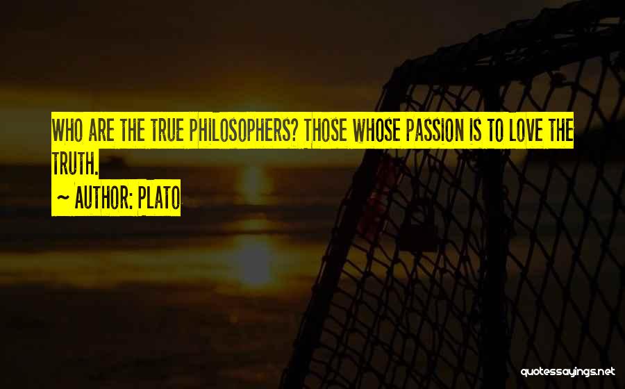 Plato Quotes: Who Are The True Philosophers? Those Whose Passion Is To Love The Truth.