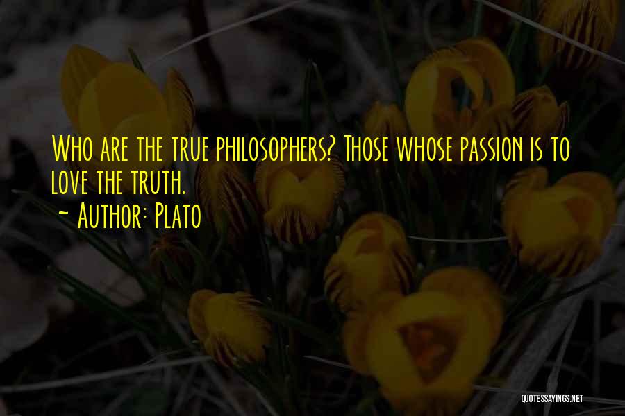 Plato Quotes: Who Are The True Philosophers? Those Whose Passion Is To Love The Truth.