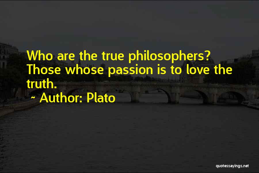 Plato Quotes: Who Are The True Philosophers? Those Whose Passion Is To Love The Truth.