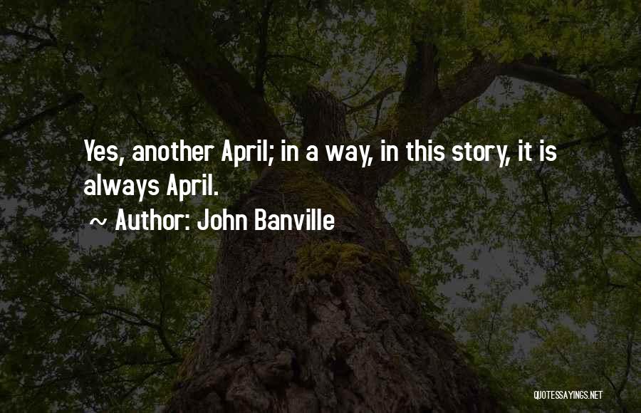 John Banville Quotes: Yes, Another April; In A Way, In This Story, It Is Always April.