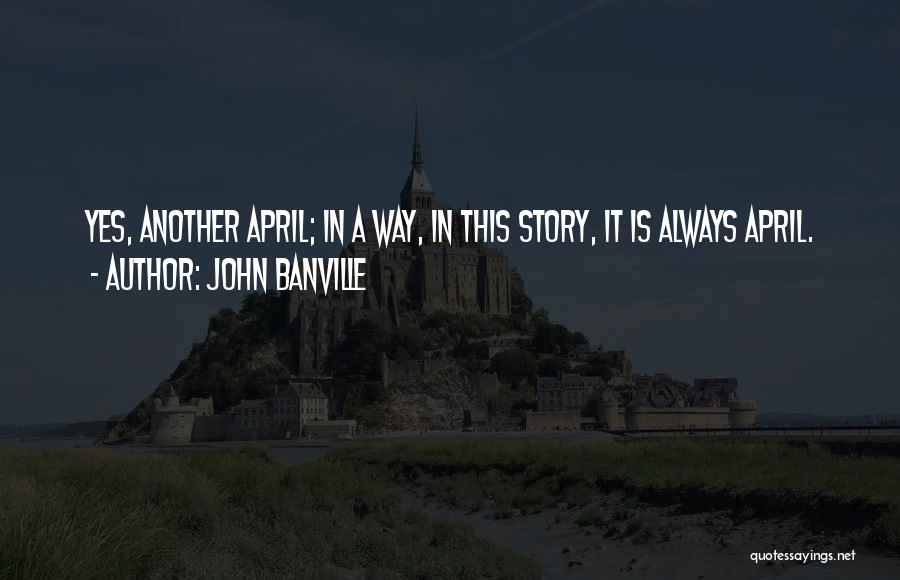 John Banville Quotes: Yes, Another April; In A Way, In This Story, It Is Always April.