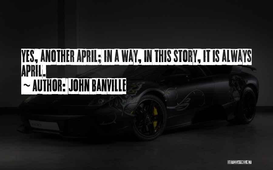 John Banville Quotes: Yes, Another April; In A Way, In This Story, It Is Always April.