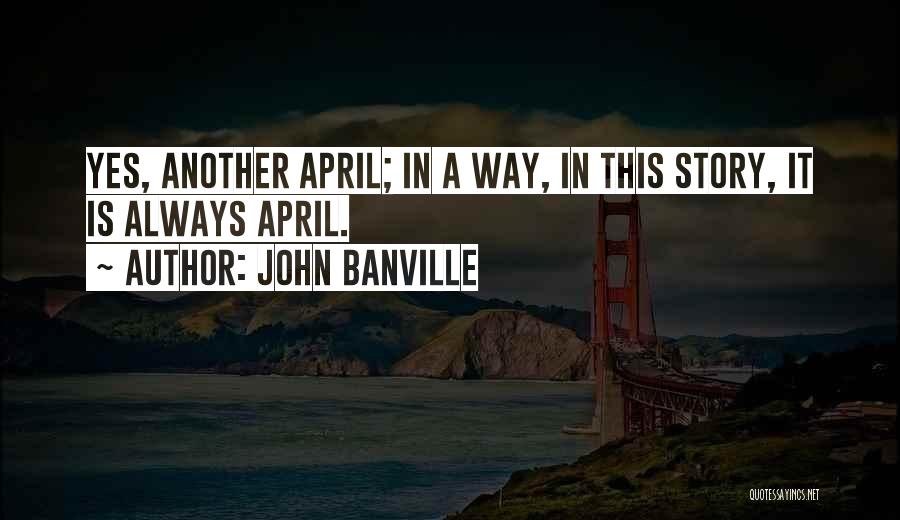 John Banville Quotes: Yes, Another April; In A Way, In This Story, It Is Always April.