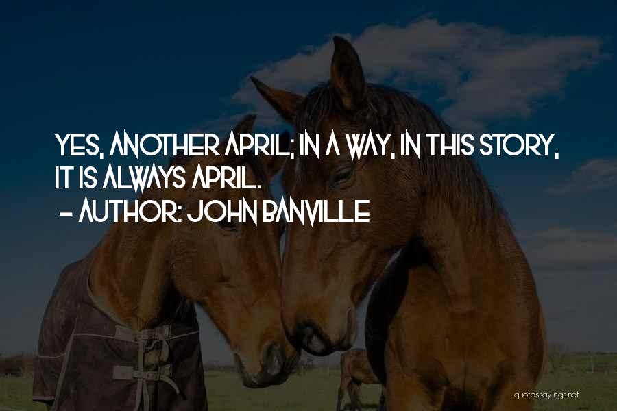 John Banville Quotes: Yes, Another April; In A Way, In This Story, It Is Always April.