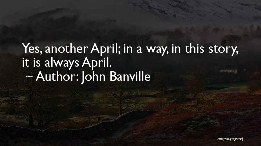 John Banville Quotes: Yes, Another April; In A Way, In This Story, It Is Always April.