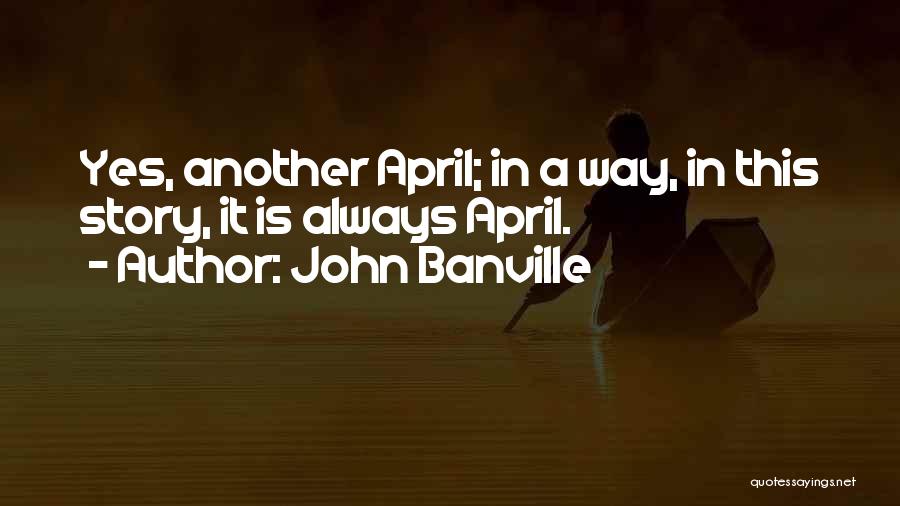 John Banville Quotes: Yes, Another April; In A Way, In This Story, It Is Always April.