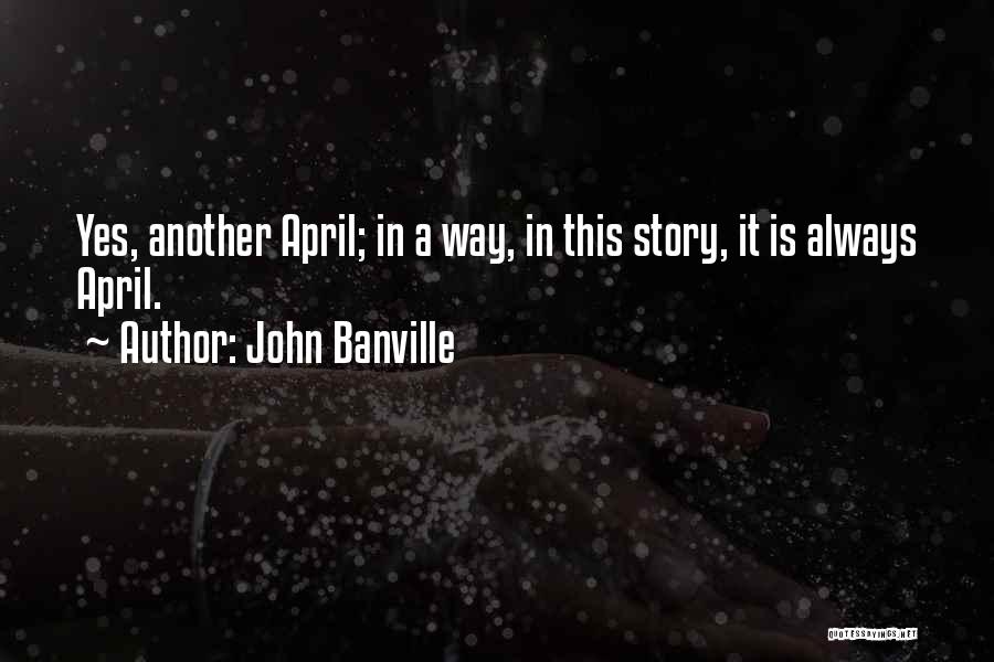 John Banville Quotes: Yes, Another April; In A Way, In This Story, It Is Always April.