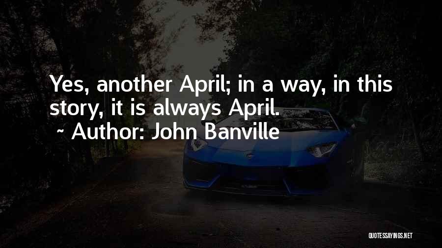 John Banville Quotes: Yes, Another April; In A Way, In This Story, It Is Always April.