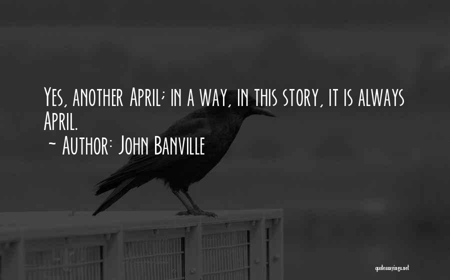 John Banville Quotes: Yes, Another April; In A Way, In This Story, It Is Always April.