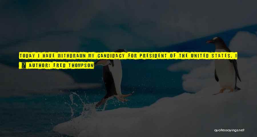 Fred Thompson Quotes: Today I Have Withdrawn My Candidacy For President Of The United States. I Hope That My Country And My Party