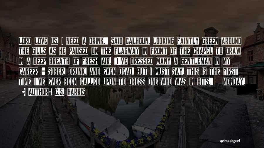 C.S. Harris Quotes: Lord Love Us, I Need A Drink, Said Calhoun, Looking Faintly Green Around The Gills As He Paused On The
