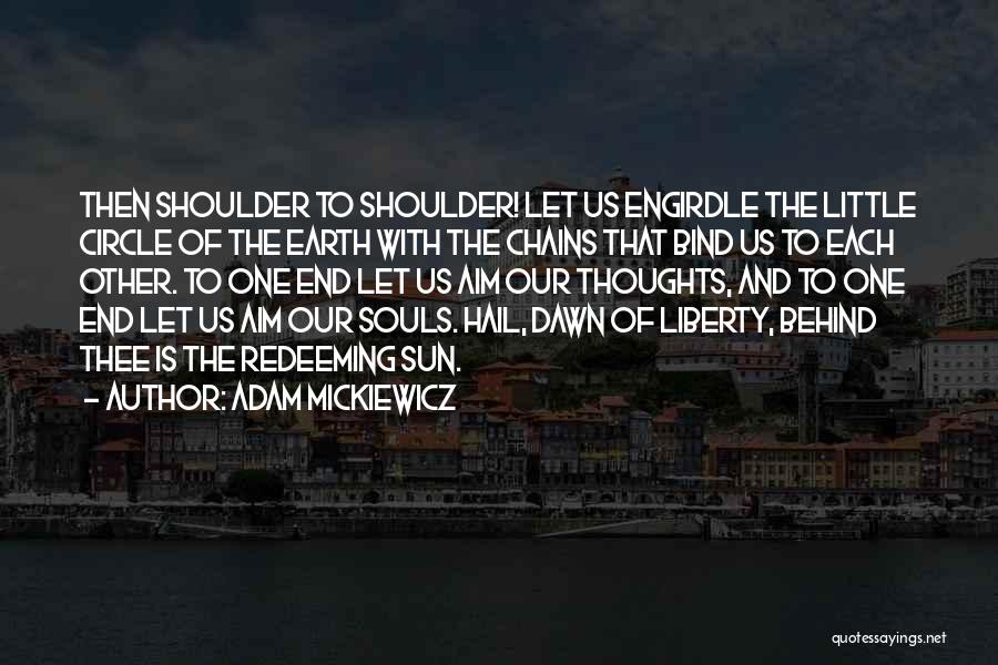 Adam Mickiewicz Quotes: Then Shoulder To Shoulder! Let Us Engirdle The Little Circle Of The Earth With The Chains That Bind Us To