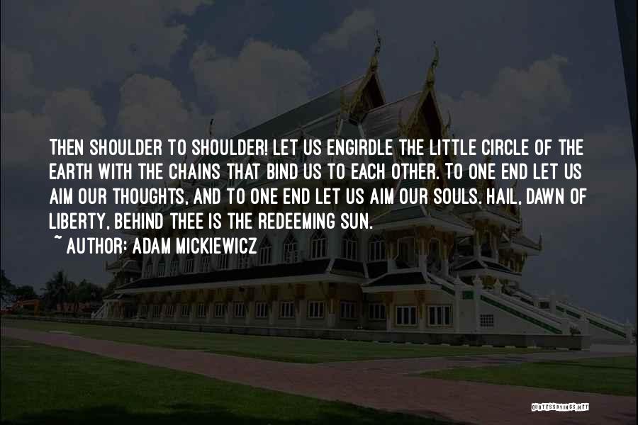 Adam Mickiewicz Quotes: Then Shoulder To Shoulder! Let Us Engirdle The Little Circle Of The Earth With The Chains That Bind Us To
