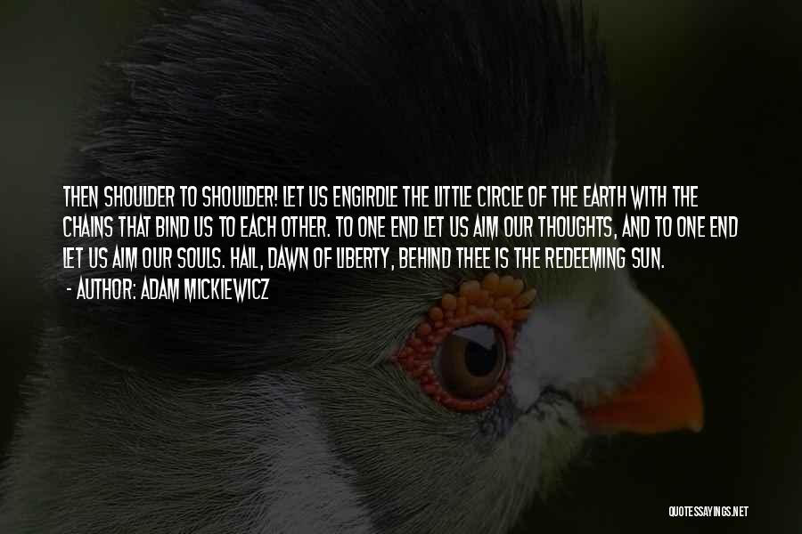 Adam Mickiewicz Quotes: Then Shoulder To Shoulder! Let Us Engirdle The Little Circle Of The Earth With The Chains That Bind Us To