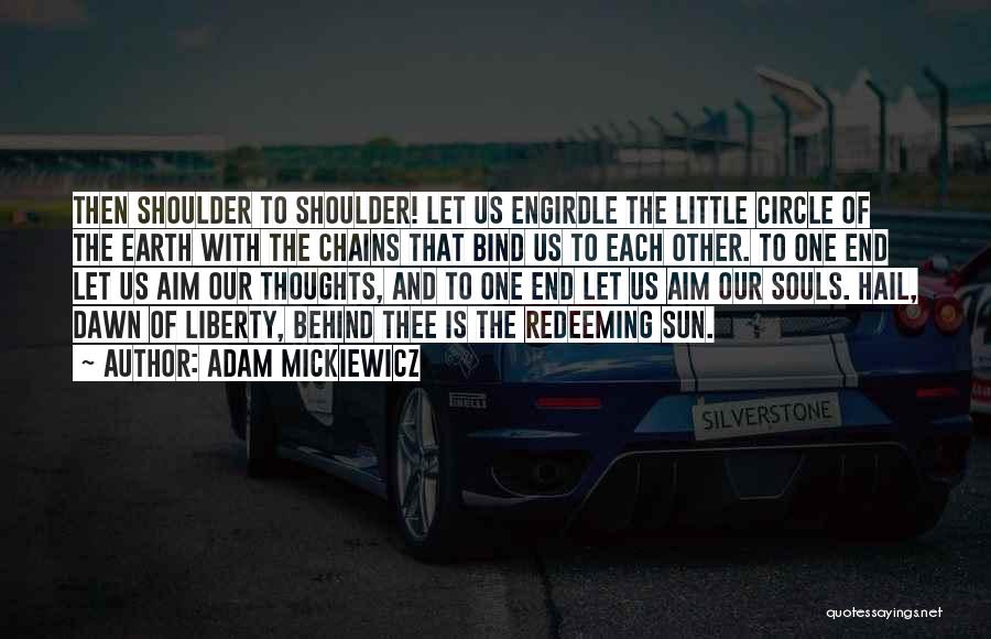 Adam Mickiewicz Quotes: Then Shoulder To Shoulder! Let Us Engirdle The Little Circle Of The Earth With The Chains That Bind Us To