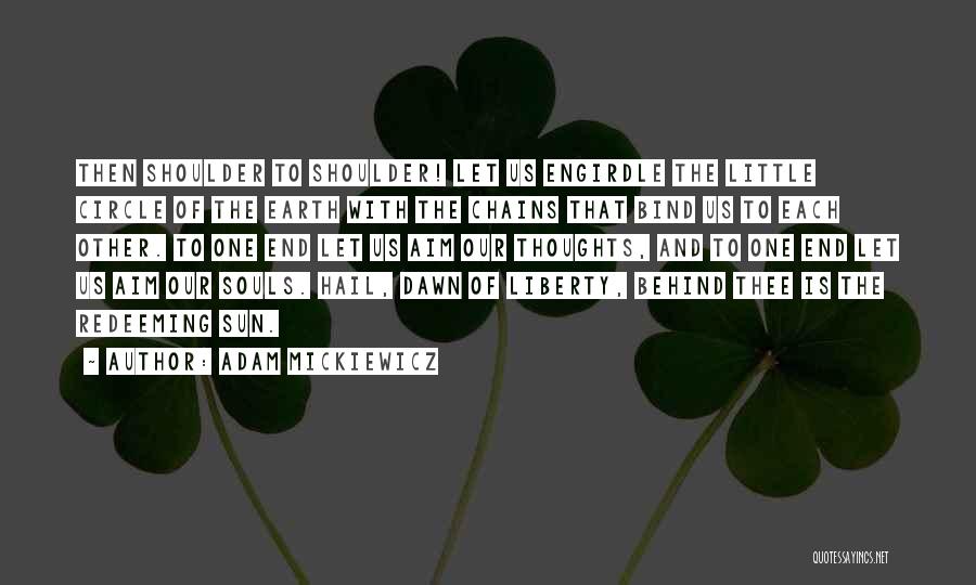 Adam Mickiewicz Quotes: Then Shoulder To Shoulder! Let Us Engirdle The Little Circle Of The Earth With The Chains That Bind Us To
