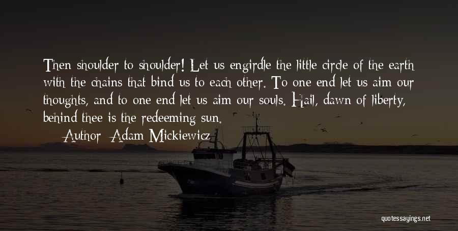 Adam Mickiewicz Quotes: Then Shoulder To Shoulder! Let Us Engirdle The Little Circle Of The Earth With The Chains That Bind Us To