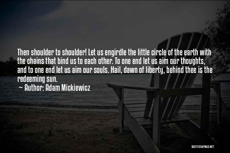 Adam Mickiewicz Quotes: Then Shoulder To Shoulder! Let Us Engirdle The Little Circle Of The Earth With The Chains That Bind Us To