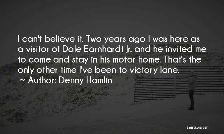 Denny Hamlin Quotes: I Can't Believe It. Two Years Ago I Was Here As A Visitor Of Dale Earnhardt Jr. And He Invited