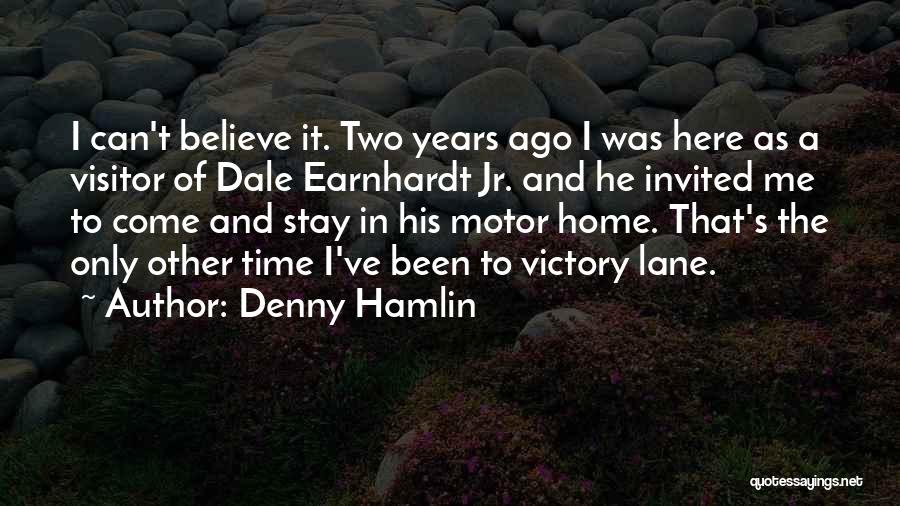 Denny Hamlin Quotes: I Can't Believe It. Two Years Ago I Was Here As A Visitor Of Dale Earnhardt Jr. And He Invited